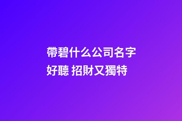 帶碧什么公司名字好聽 招財又獨特-第1張-公司起名-玄機派